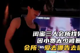 闺蜜三人会所找男模因小费太少被暴打，会所：爱去哪告去哪告视频封面
