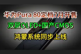 华为Pura 80定档7月开售，双层OLED+国产CMOS，鸿蒙系统同步上线
