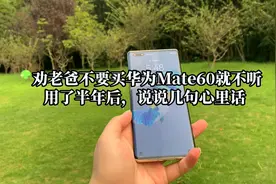 劝老爸不要买华为Mate60就不听？用了半年以后，说一说我的心里话视频封面