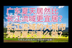 全国火炉城市集中在长江流域，为何更南方的广东夏天反而更宜居？视频封面