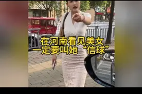 在河南看见美女叫她“信球”是什么体验？本地的朋友讲解一下吧！