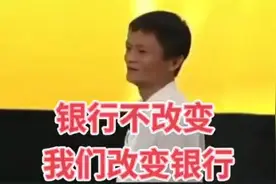 马云：“银行”不改变，我们改变“银行”！😏