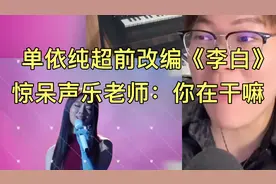 单依纯超前精神状态改编《李白》，惊呆专业老师，大喊：你在干嘛视频封面