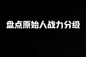 盘点原始人战力分级@奇遇原始人 （这仅代表作者观点）视频封面
