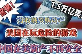 美国没收俄罗斯资产，中国在美1.5万亿美元资产不再安全！视频封面