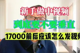 新手做中视频到底要不要垂直？17000前后应该怎么发视频视频封面