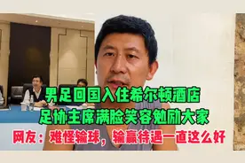 足协主席宋凯探班国足表示支持，网友：那怪输球，输赢待遇一样高视频封面