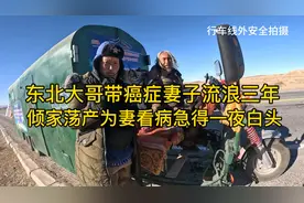 49岁东北大哥带癌症妻子流浪三年，倾家荡产为妻看病急得一夜白头视频封面