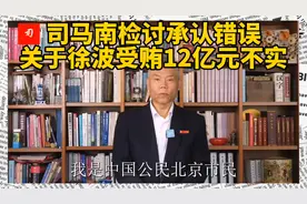 司马南公开检讨承认错误:他前天说的徐波受贿12亿卫健委说:不实视频封面