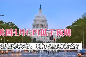 美国4月通胀低于预期，降息概率大增，A股和黄金要大涨了？视频封面