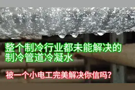 整个制冷行业都未能解决的制冷管道冷凝水，被一个小电工解决了视频封面