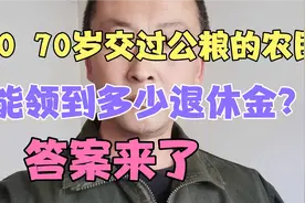 60 70岁交过公粮的农民？现在能领到多少退休金？答案来了。视频封面
