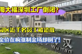 周大福深圳工厂倒闭？近千名员工被遣散，金价疯涨制金场却倒了！视频封面
