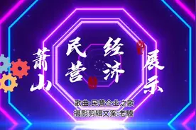 萧山民营经济展示  企业数占90%  就业数80% 70%技术创新 50%税收视频封面
