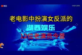 老电影中扮演女反派的12位老演员，半数已离世，六位健在均已高龄视频封面