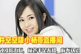 复出？苍井空现身小杨哥直播间，5分钟涨粉5万，杨爸手足无措视频封面