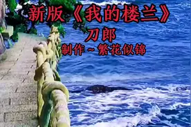 刀郎新版《我的楼兰》旋律优美，伤感好听，沧桑的嗓音触动心灵！