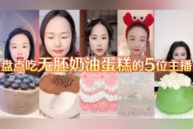 盘点吃无胚奶油蛋糕的五位主播