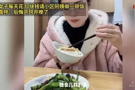 女子每天花30块钱请小区阿姨做一顿饭！直呼后悔开窍开晚了…视频封面