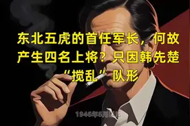 东北五虎的首任军长，何故产生四名上将？只因韩先楚“搅乱”队形视频封面