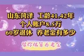 山东菏泽，工龄41.42年，个人账户8.5万，60岁退休，养老金有多少视频封面
