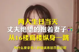 两人生日当天，丈夫绝望的抱着妻子从16楼高楼纵身一跳视频封面
