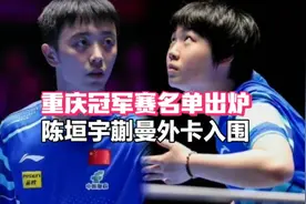 国乒10人参赛！重庆冠军赛大名单出炉：陈垣宇蒯曼入围视频封面