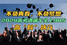 不负青春，不负梦想，2024高考遇端午全上985，高“粽”状元视频封面