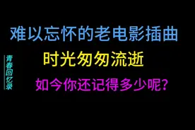 难以忘怀的老电影插曲，时光悄悄溜走，如今你还记得多少呢？