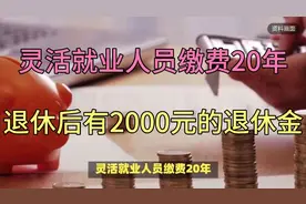 灵活就业人员缴费20年，退休后真的有2000块钱的退休金吗？视频封面
