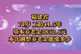 福建省，71岁，工龄41.5年，基本养老金3852.6元，养老金能涨多少视频封面