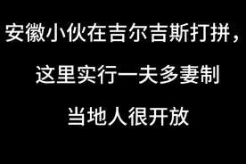 安徽小伙在吉尔吉斯打拼，这里实行一夫多妻制，当地人很开放视频封面