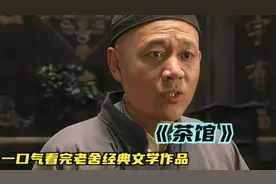 一口气看完老舍先生的神作《茶馆》，以一个小茶馆，道尽人生百态