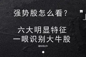 强势股怎么看，只要掌握这六大明显特征，就能一眼识大牛股！