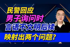 民警回应男子询问时，言语不文明后续，映射出两个问题？视频封面