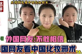 外国网友看中国化妆邪术不敢相信！外国网友:别告诉我是同一个人视频封面
