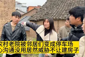 农村老院被邻居变成停车场，好心沟通没用，居然威胁不让建房￼子视频封面