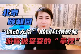 北京颐和园“别动大爷”成网红摄影师，游客被妥妥“拿捏”🤏视频封面