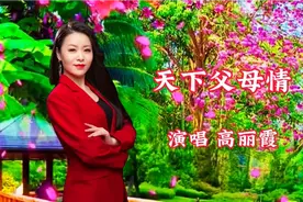 高丽霞深情演唱《天下父母情》感恩父母 情真意切 悦耳动听