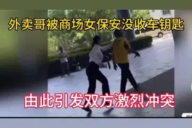 商场女保安没收外卖哥车钥匙，引发双方激烈冲突，路人都指责保安视频封面