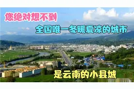 您绝对想不到，全国唯一冬暖夏凉的城市，是云南的小县城视频封面
