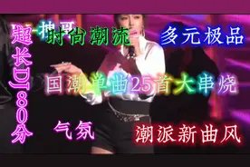 打造潮派新曲风国潮单曲25首大串烧超长DJ80分