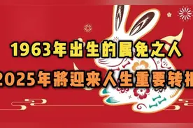 属兔之人，1963年葵卯年出生，2025年62岁，将迎来人生重要转折