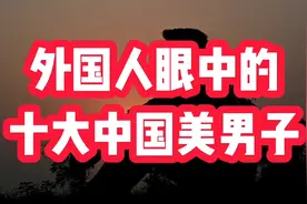 外国人眼中的十大中国美男子，看看你最喜欢谁视频封面