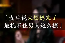 女生说大姨妈来了最抵抗不住男人这么撩！视频封面