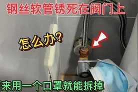 钢丝软管锈死在阀门上拧不动怎么办？原来用一个口罩就能拆掉视频封面