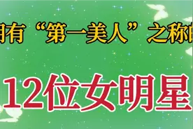 拥有第一美人之称的12位女明星，个个貌美如花，你觉得谁更美。视频封面
