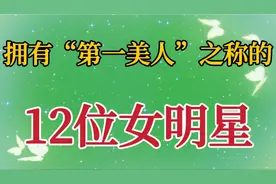 拥有第一美人之称的12位女明星，个个貌美如花，你觉得谁更美。视频封面