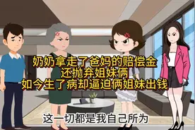 奶奶拿走了爸妈的赔偿金还抛弃姐妹俩如今生了病却逼迫俩姐妹出钱视频封面
