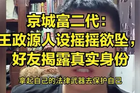 王政源人设岌岌可危！好友揭秘其真实身份与背后故事视频封面